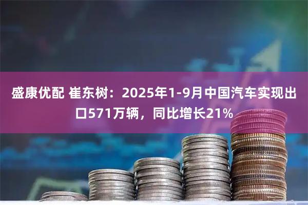 盛康优配 崔东树：2025年1-9月中国汽车实现出口571万辆，同比增长21%