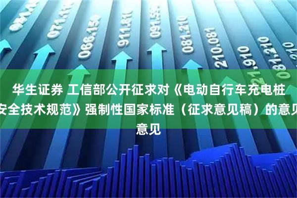 华生证券 工信部公开征求对《电动自行车充电桩安全技术规范》强制性国家标准（征求意见稿）的意见