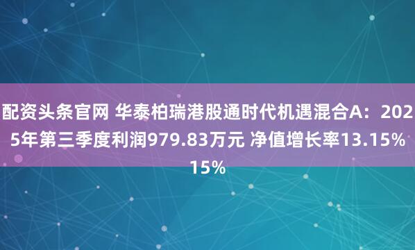 配资头条官网 华泰柏瑞港股通时代机遇混合A：2025年第三季度利润979.83万元 净值增长率13.15%