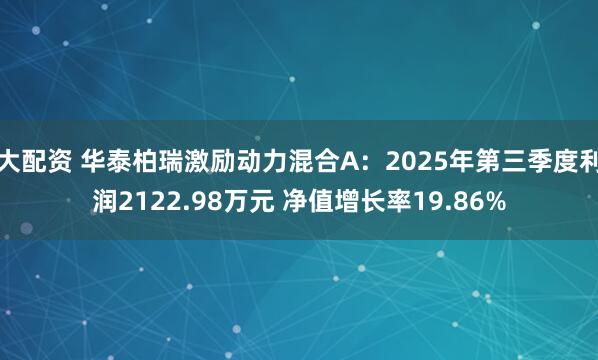 大配资 华泰柏瑞激励动力混合A：2025年第三季度利润2122.98万元 净值增长率19.86%