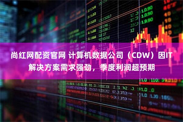 尚红网配资官网 计算机数据公司（CDW）因IT解决方案需求强劲，季度利润超预期