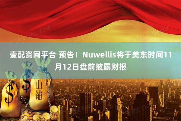 壹配资网平台 预告！Nuwellis将于美东时间11月12日盘前披露财报