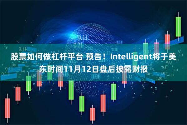 股票如何做杠杆平台 预告！Intelligent将于美东时间11月12日盘后披露财报