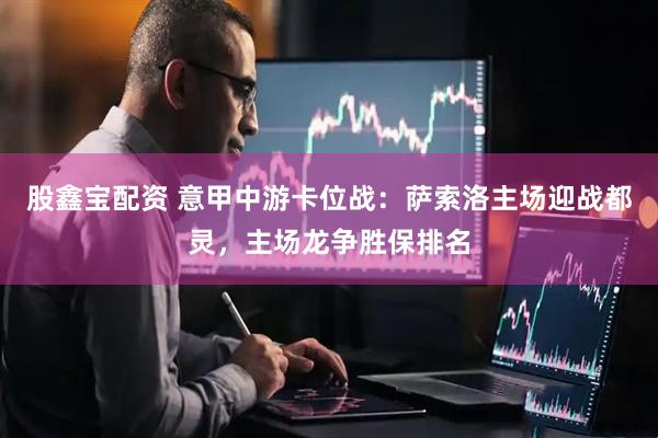 股鑫宝配资 意甲中游卡位战：萨索洛主场迎战都灵，主场龙争胜保排名