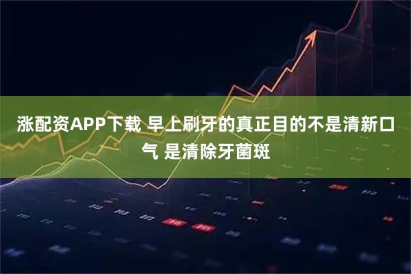 涨配资APP下载 早上刷牙的真正目的不是清新口气 是清除牙菌斑