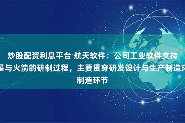 炒股配资利息平台 航天软件：公司工业软件支持卫星与火箭的研制过程，主要贯穿研发设计与生产制造环节