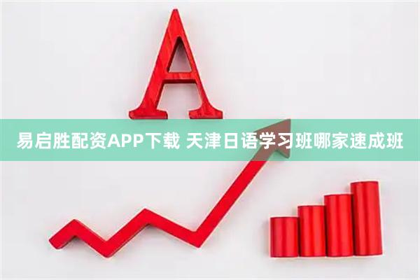 易启胜配资APP下载 天津日语学习班哪家速成班
