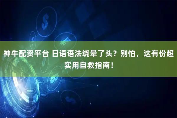 神牛配资平台 日语语法绕晕了头？别怕，这有份超实用自救指南！