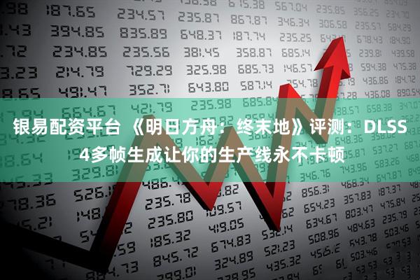 银易配资平台 《明日方舟：终末地》评测：DLSS 4多帧生成让你的生产线永不卡顿