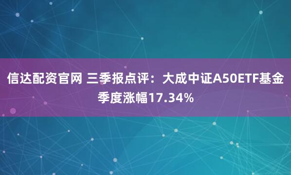 信达配资官网 三季报点评：大成中证A50ETF基金季度涨幅17.34%