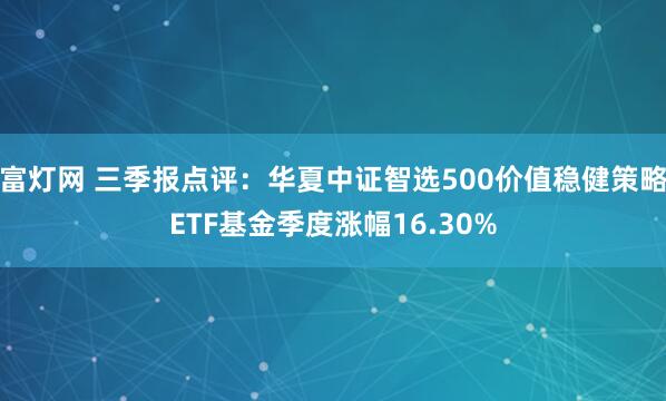 富灯网 三季报点评：华夏中证智选500价值稳健策略ETF基金季度涨幅16.30%