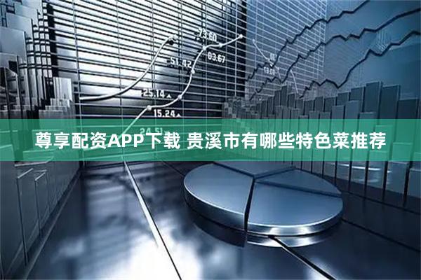 尊享配资APP下载 贵溪市有哪些特色菜推荐